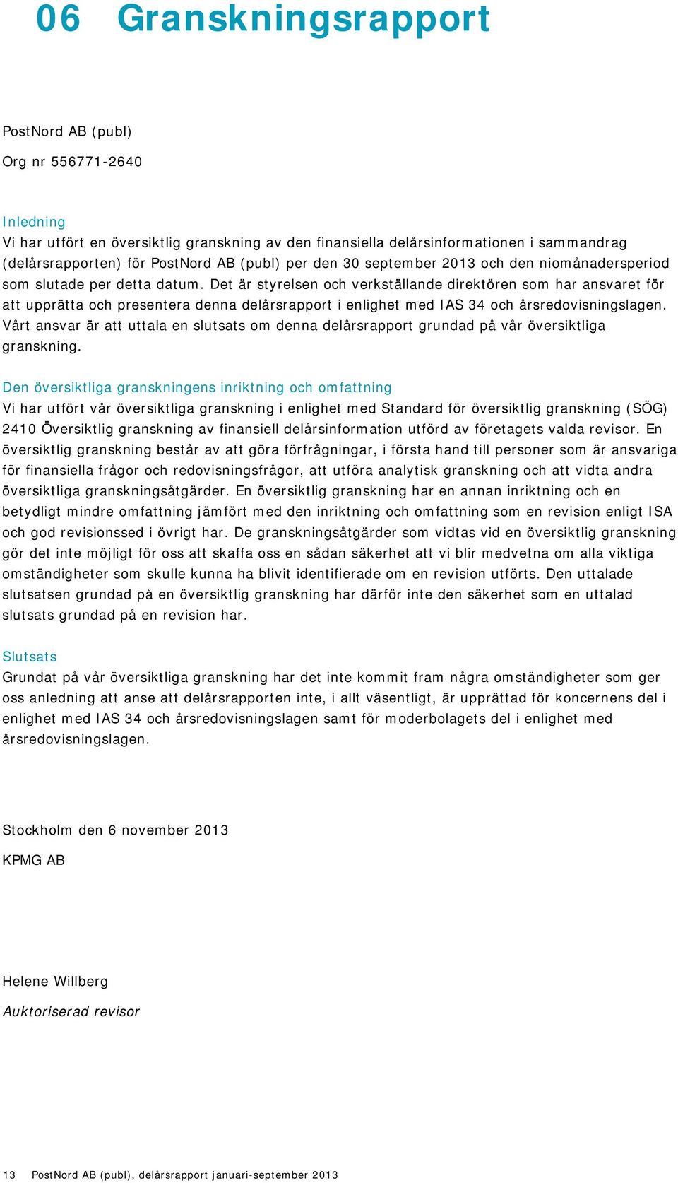 Det är styrelsen och verkställande direktören som har ansvaret för att upprätta och presentera denna delårsrapport i enlighet med IAS 34 och årsredovisningslagen.