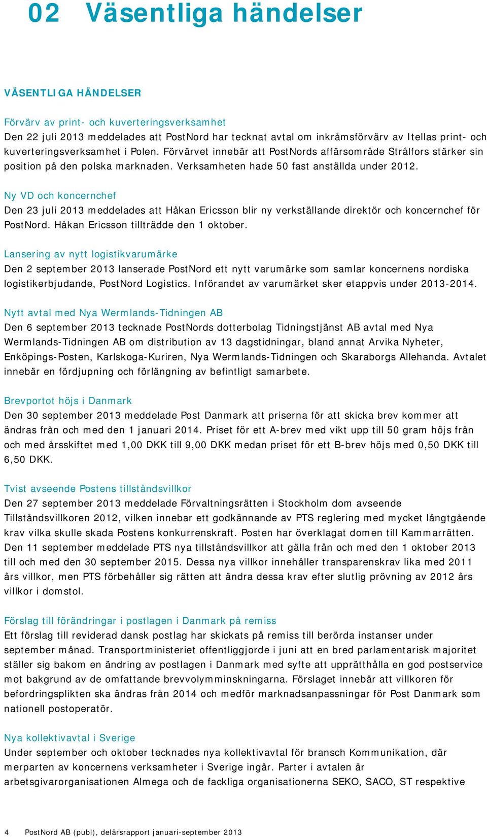Ny VD och koncernchef Den 23 juli 2013 meddelades att Håkan Ericsson blir ny verkställande direktör och koncernchef för PostNord. Håkan Ericsson tillträdde den 1 oktober.