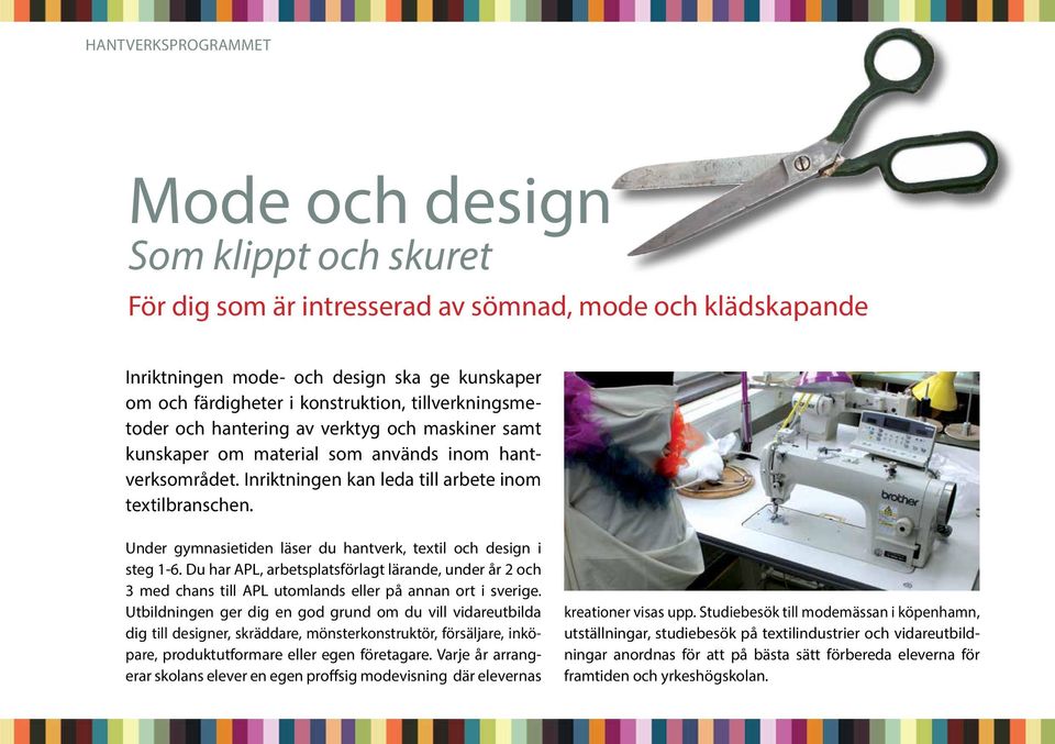 Under gymnasietiden läser du hantverk, textil och design i steg 1-6. Du har APL, arbetsplatsförlagt lärande, under år 2 och 3 med chans till APL utomlands eller på annan ort i sverige.