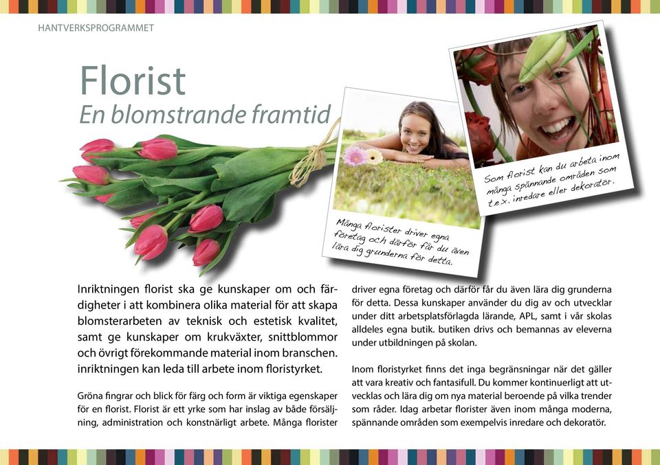 Inriktningen florist ska ge kunskaper om och färdigheter i att kombinera olika material för att skapa blomsterarbeten av teknisk och estetisk kvalitet, samt ge kunskaper om krukväxter, snittblommor