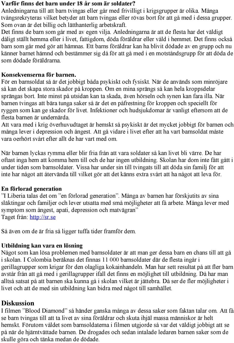 Det finns de barn som går med av egen vilja. Anledningarna är att de flesta har det väldigt dåligt ställt hemma eller i livet, fattigdom, döda föräldrar eller våld i hemmet.