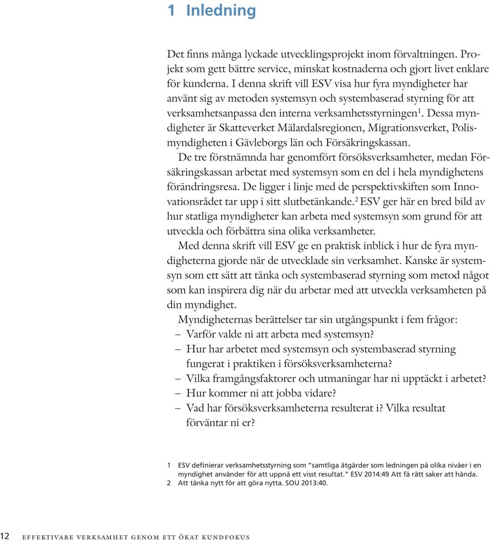 Dessa myndigheter är Skatteverket Mälardalsregionen, Migrationsverket, Polismyndigheten i Gävleborgs län och Försäkringskassan.