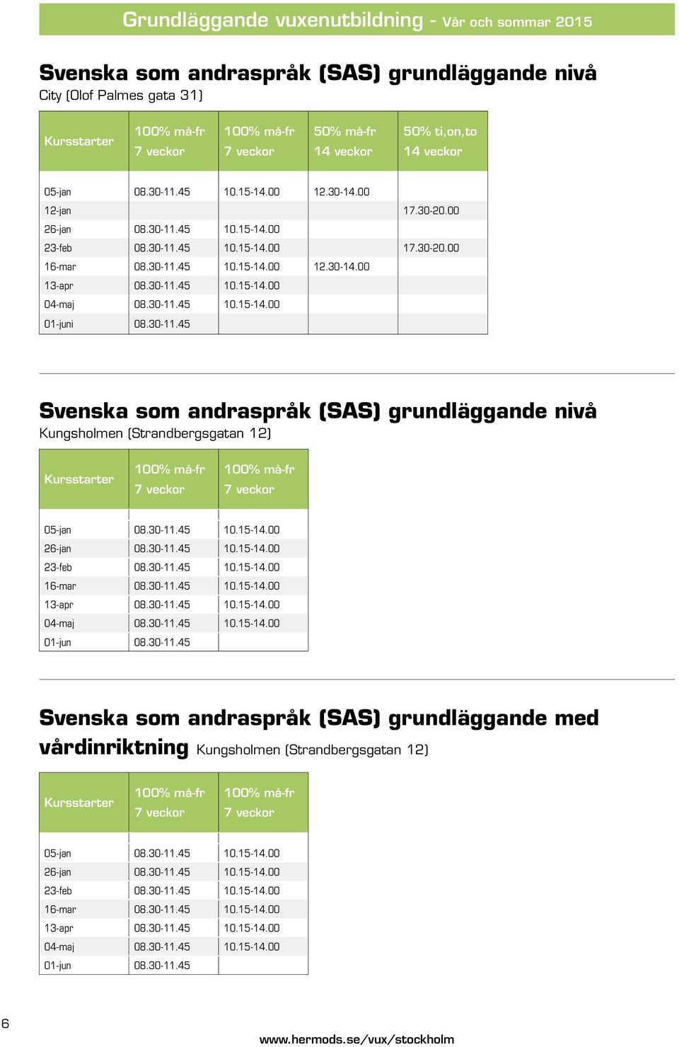30-11.45 10.15-14.00 04-maj 08.30-11.45 10.15-14.00 01-juni 08.30-11.45 Svenska som andraspråk (SAS) grundläggande nivå Kungsholmen (Strandbergsgatan 12) Kursstarter 100% må-fr 7 veckor 100% må-fr 7 veckor 05-jan 08.