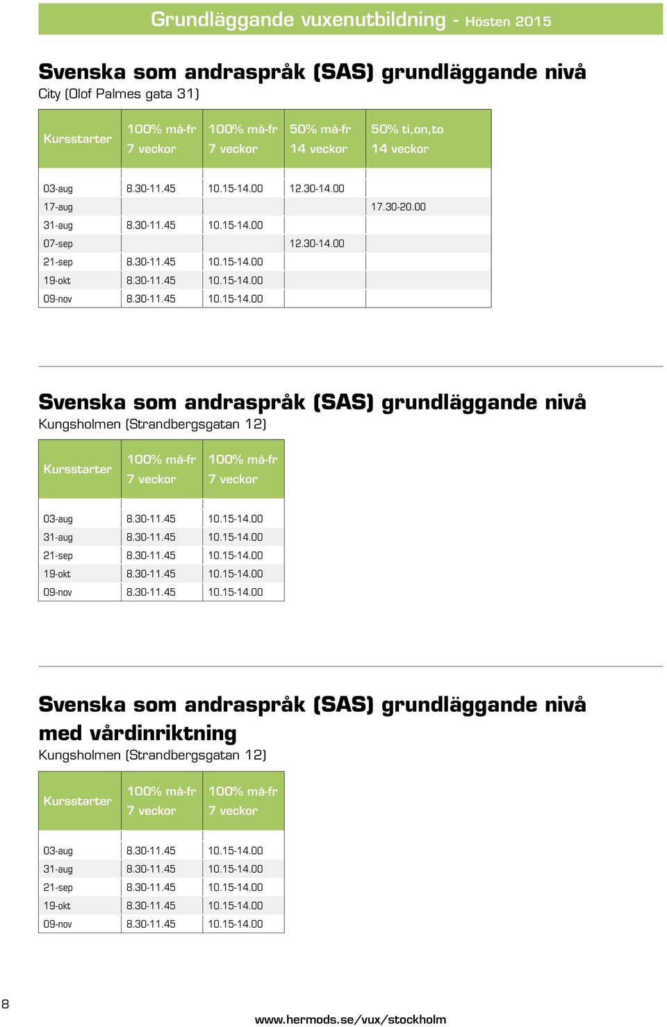 30-11.45 10.15-14.00 Svenska som andraspråk (SAS) grundläggande nivå Kungsholmen (Strandbergsgatan 12) Kursstarter 100% må-fr 7 veckor 100% må-fr 7 veckor 03-aug 8.30-11.45 10.15-14.00 31-aug 8.30-11.45 10.15-14.00 21-sep 8.