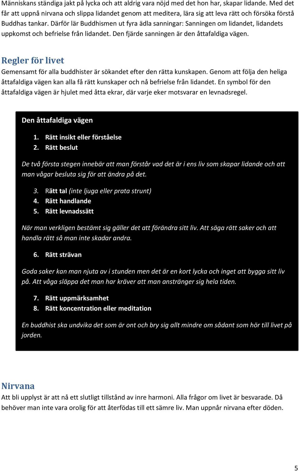 Därför lär Buddhismen ut fyra ädla sanningar: Sanningen om lidandet, lidandets uppkomst och befrielse från lidandet. Den fjärde sanningen är den åttafaldiga vägen.