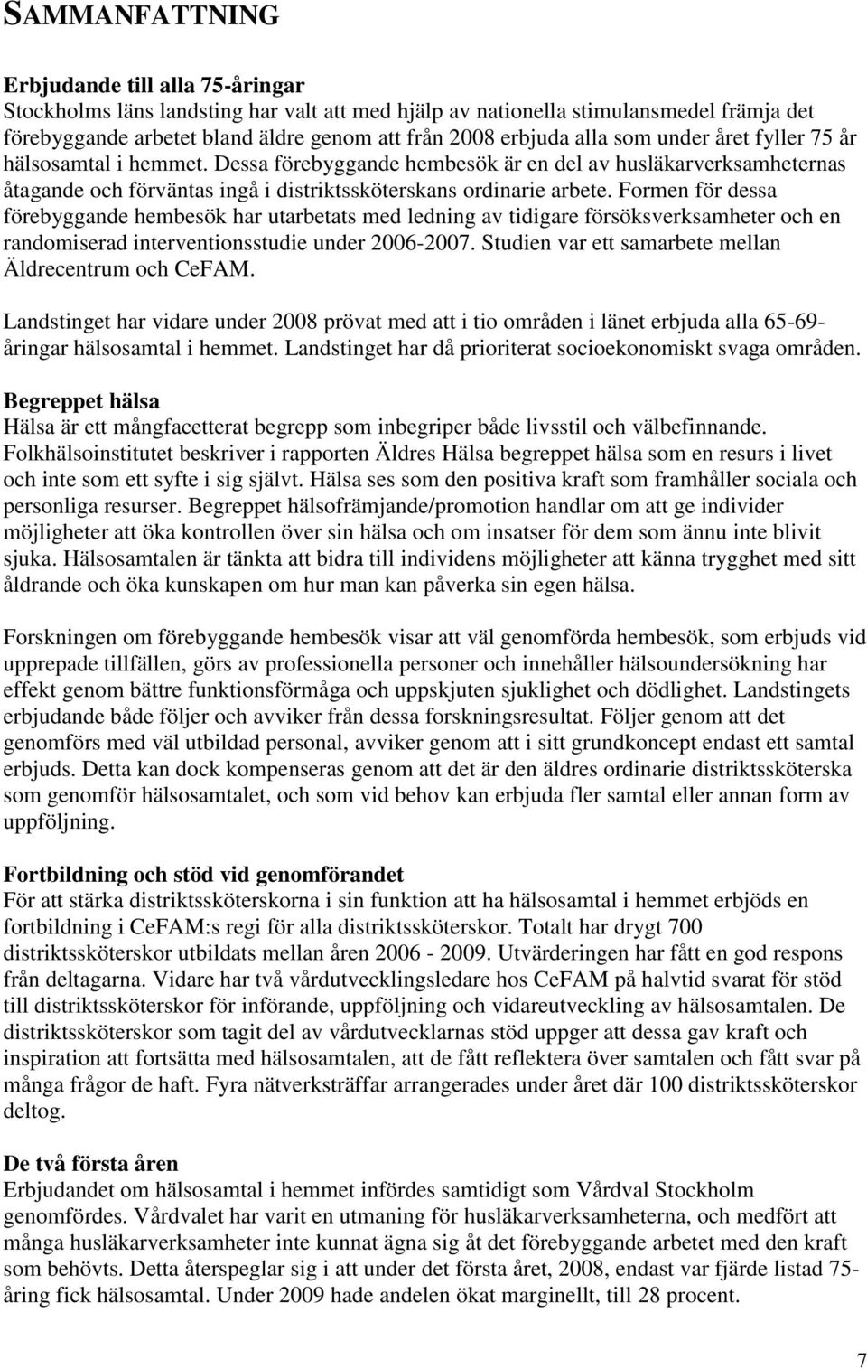 Formen för dessa förebyggande hembesök har utarbetats med ledning av tidigare försöksverksamheter och en randomiserad interventionsstudie under 2006-2007.