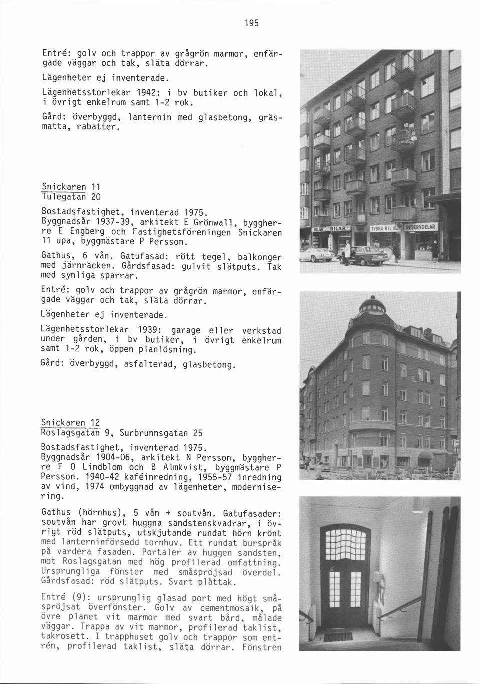 Byggnadsår 1937-39, arkitekt E Grönwal l, byggherre E Engberg och Fastighetsföreningen Snickaren 11 upa, byggmästare P Persson. Gathus, 6 vån. Gatufasad: rött tegel, balkonger med järnräcken.