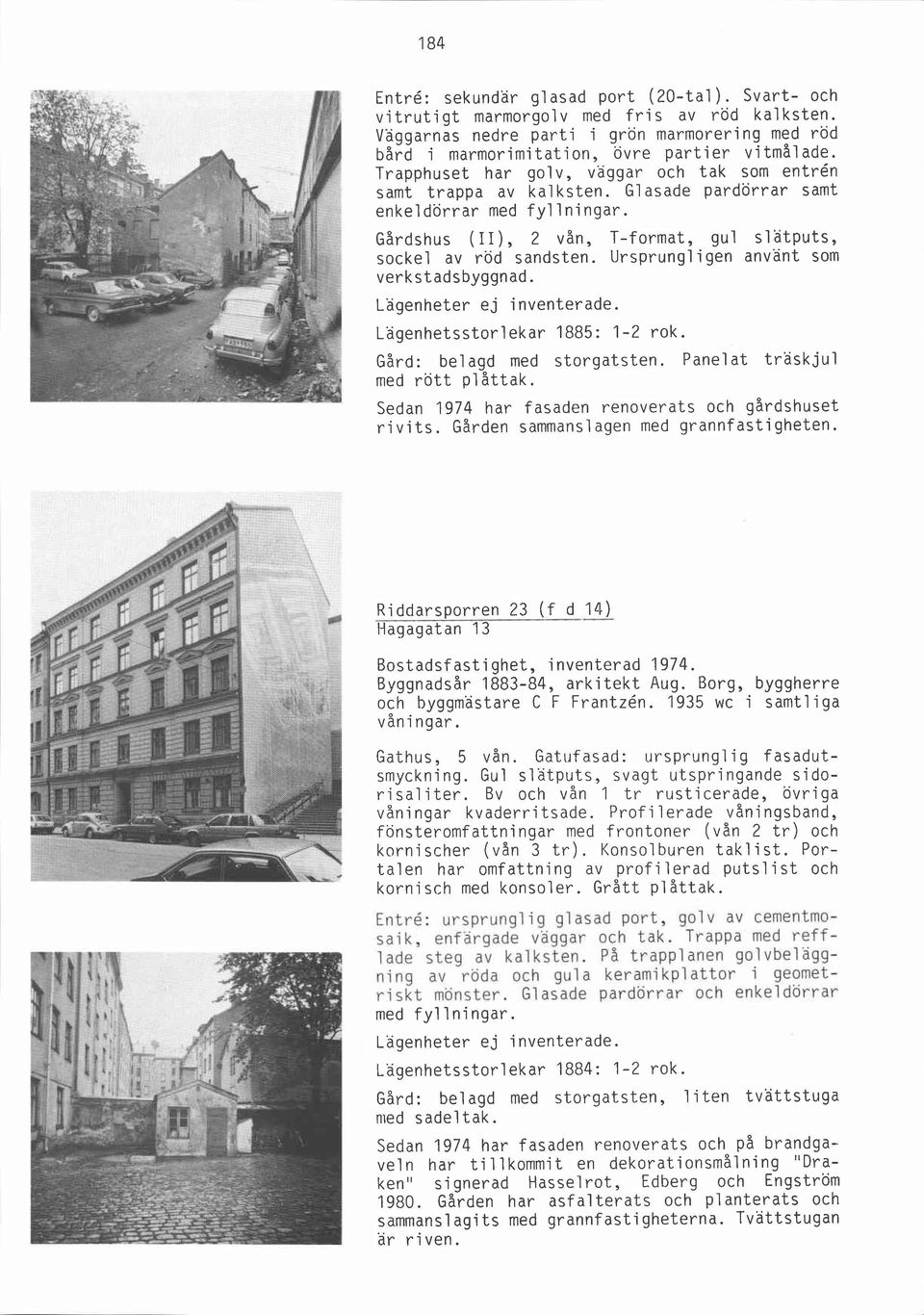 Ursprungligen använt som verkstadsbyggnad. Lägenhetsstorlekar 1885: 1-2 rok. Gård: belagd med storgatsten. Panelat träskjul med rött plåttak. Sedan 1974 har fasaden renoverats och gårdshuset rivits.