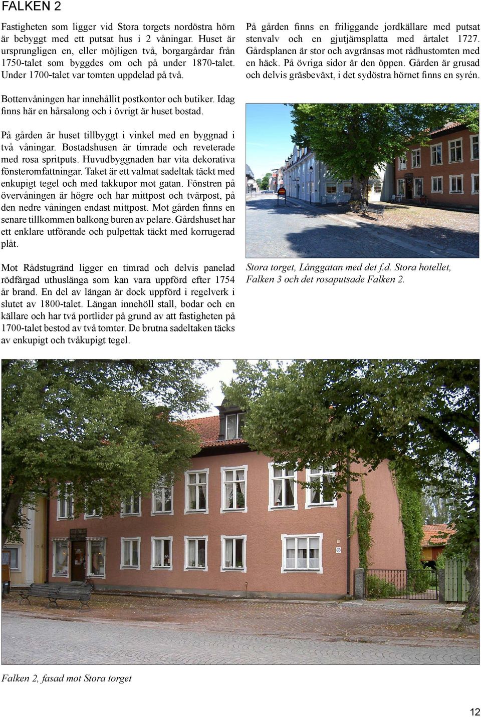 På gården finns en friliggande jordkällare med putsat stenvalv och en gjutjärnsplatta med årtalet 1727. Gårdsplanen är stor och avgränsas mot rådhustomten med en häck. På övriga sidor är den öppen.