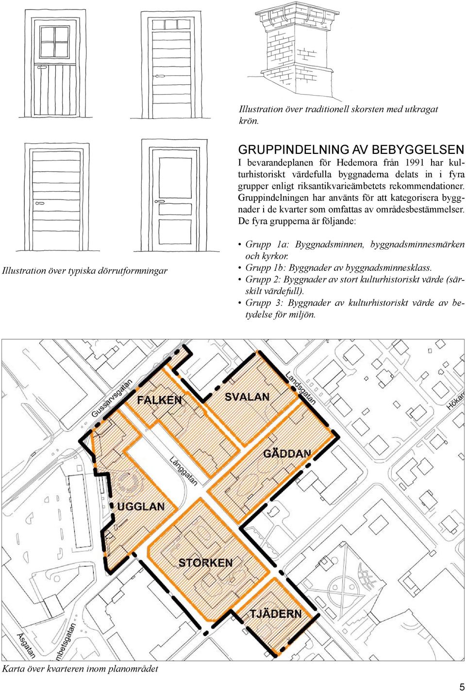 rekommendationer. Gruppindelningen har använts för att kategorisera byggnader i de kvarter som omfattas av områdesbestämmelser.