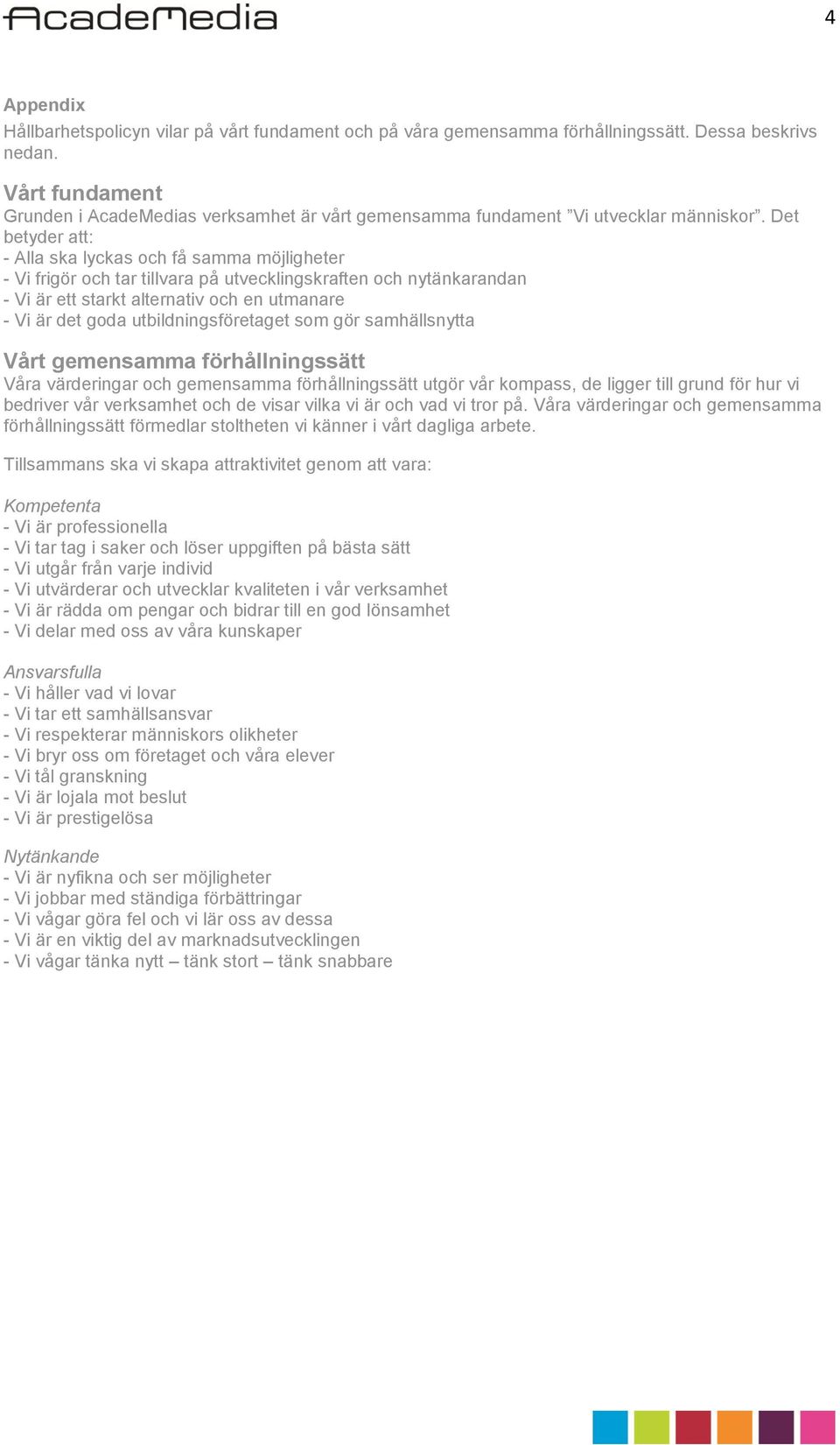 Det betyder att: - Alla ska lyckas och få samma möjligheter - Vi frigör och tar tillvara på utvecklingskraften och nytänkarandan - Vi är ett starkt alternativ och en utmanare - Vi är det goda