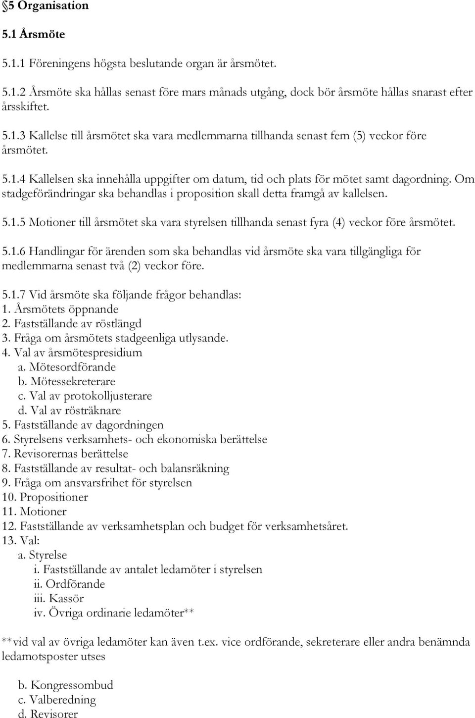 5.1.6 Handlingar för ärenden som ska behandlas vid årsmöte ska vara tillgängliga för medlemmarna senast två (2) veckor före. 5.1.7 Vid årsmöte ska följande frågor behandlas: 1. Årsmötets öppnande 2.