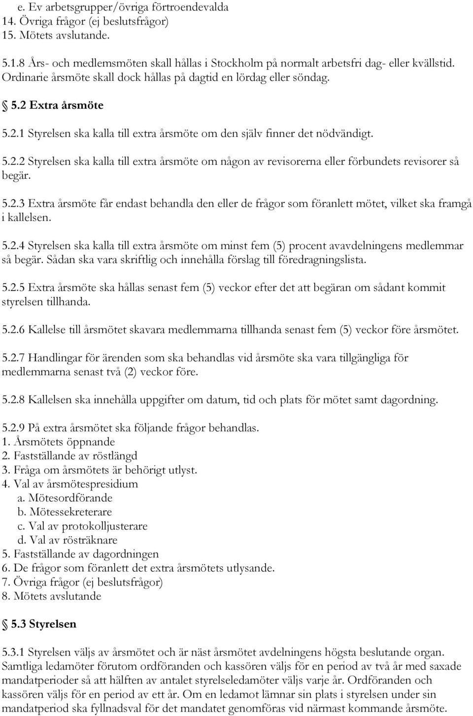 5.2.3 Extra årsmöte får endast behandla den eller de frågor som föranlett mötet, vilket ska framgå i kallelsen. 5.2.4 Styrelsen ska kalla till extra årsmöte om minst fem (5) procent avavdelningens medlemmar så begär.