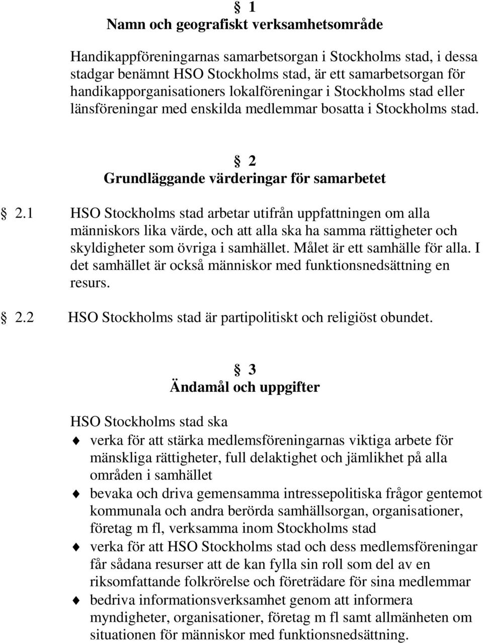 1 HSO Stockholms stad arbetar utifrån uppfattningen om alla människors lika värde, och att alla ska ha samma rättigheter och skyldigheter som övriga i samhället. Målet är ett samhälle för alla.