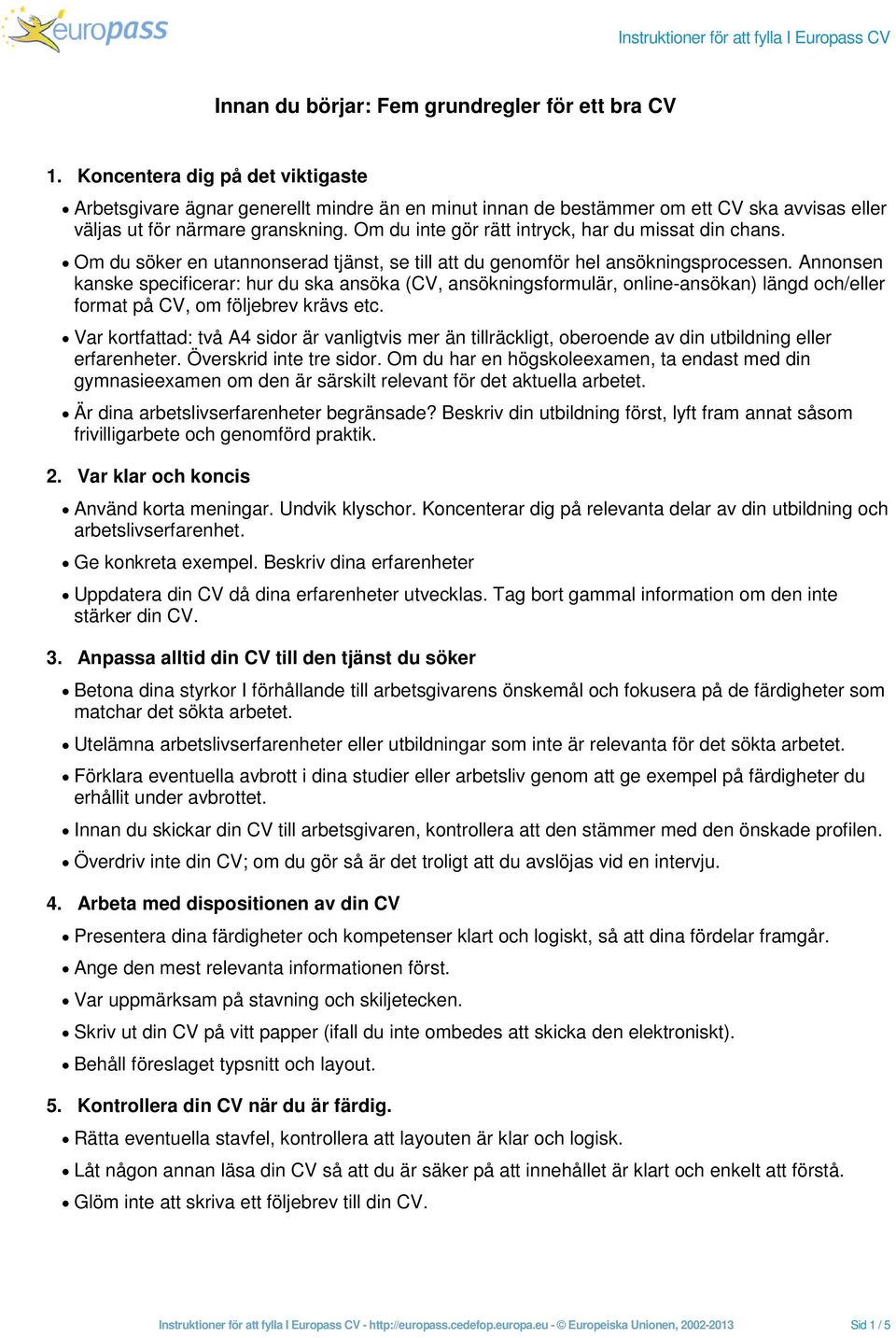 Om du inte gör rätt intryck, har du missat din chans. Om du söker en utannonserad tjänst, se till att du genomför hel ansökningsprocessen.