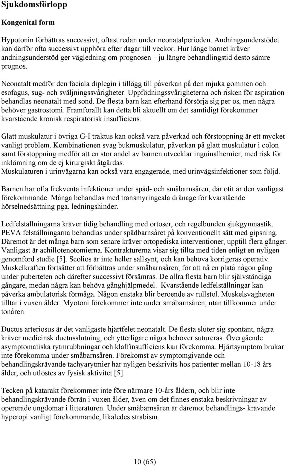 Neonatalt medför den faciala diplegin i tillägg till påverkan på den mjuka gommen och esofagus, sug- och sväljningssvårigheter.