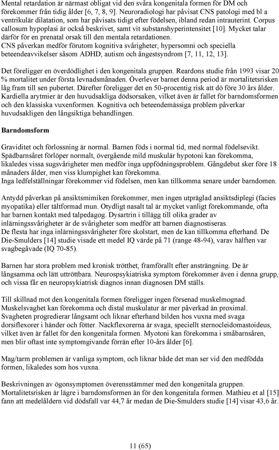 Corpus callosum hypoplasi är också beskrivet, samt vit substanshyperintensitet [10]. Mycket talar därför för en prenatal orsak till den mentala retardationen.