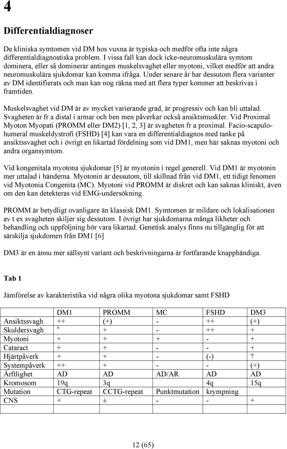 Under senare år har dessutom flera varianter av DM identifierats och man kan nog räkna med att flera typer kommer att beskrivas i framtiden.