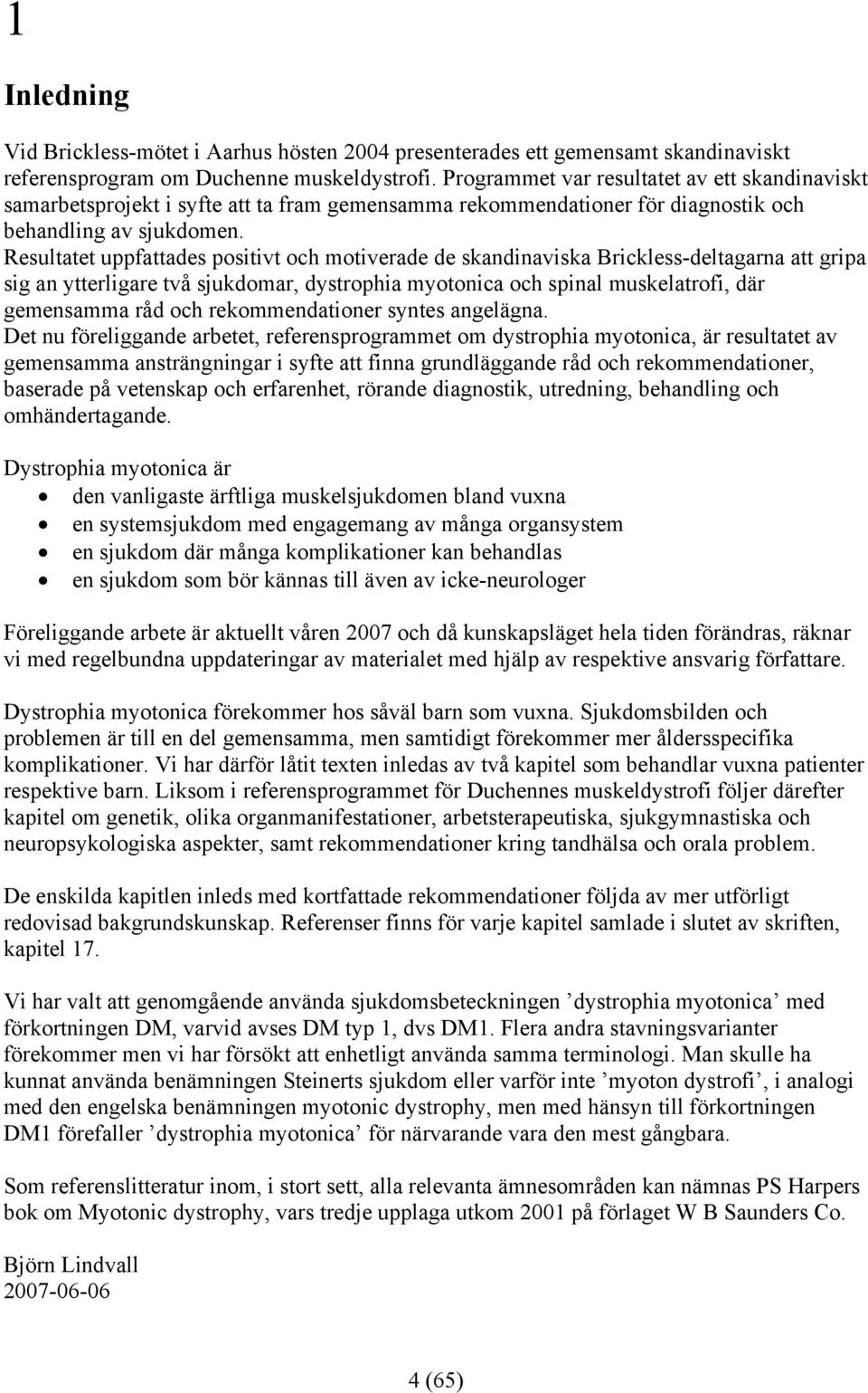 Resultatet uppfattades positivt och motiverade de skandinaviska Brickless-deltagarna att gripa sig an ytterligare två sjukdomar, dystrophia myotonica och spinal muskelatrofi, där gemensamma råd och