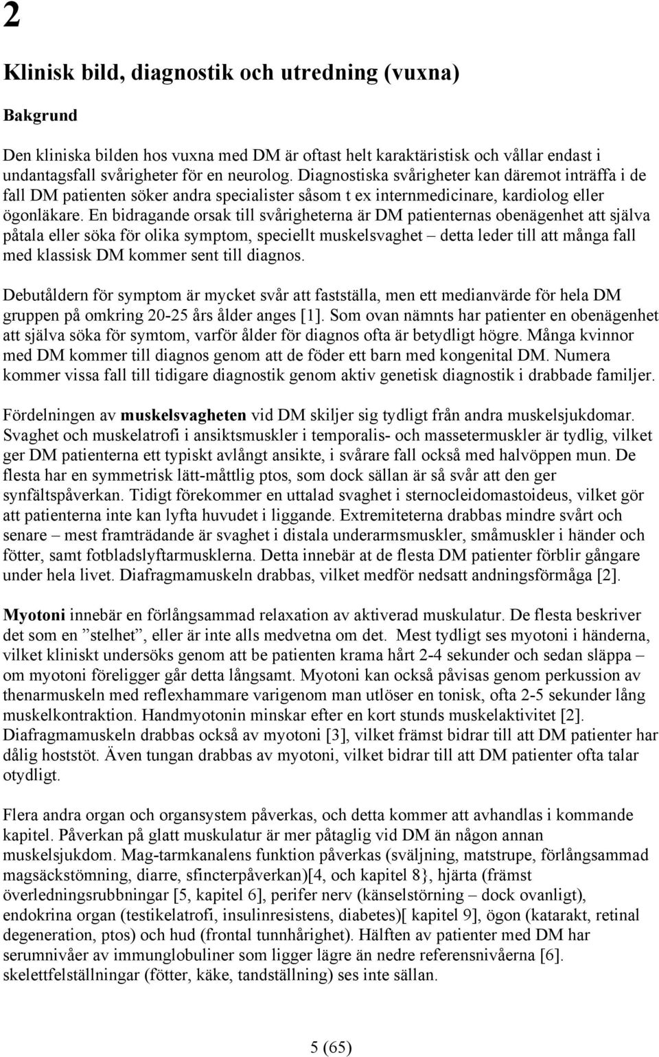 En bidragande orsak till svårigheterna är DM patienternas obenägenhet att själva påtala eller söka för olika symptom, speciellt muskelsvaghet detta leder till att många fall med klassisk DM kommer