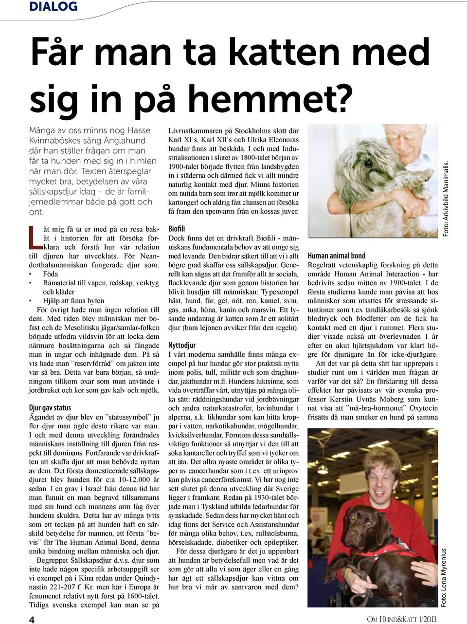 Låt mig få ta er med på en resa bakåt i historien för att försöka förklara och förstå hur vår relation till djuren har utvecklats.