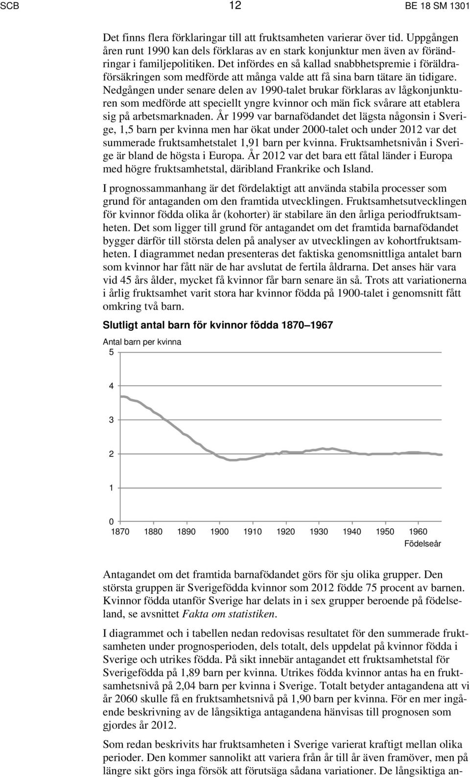 Det infördes en så kallad snabbhetspremie i föräldraförsäkringen som medförde att många valde att få sina barn tätare än tidigare.
