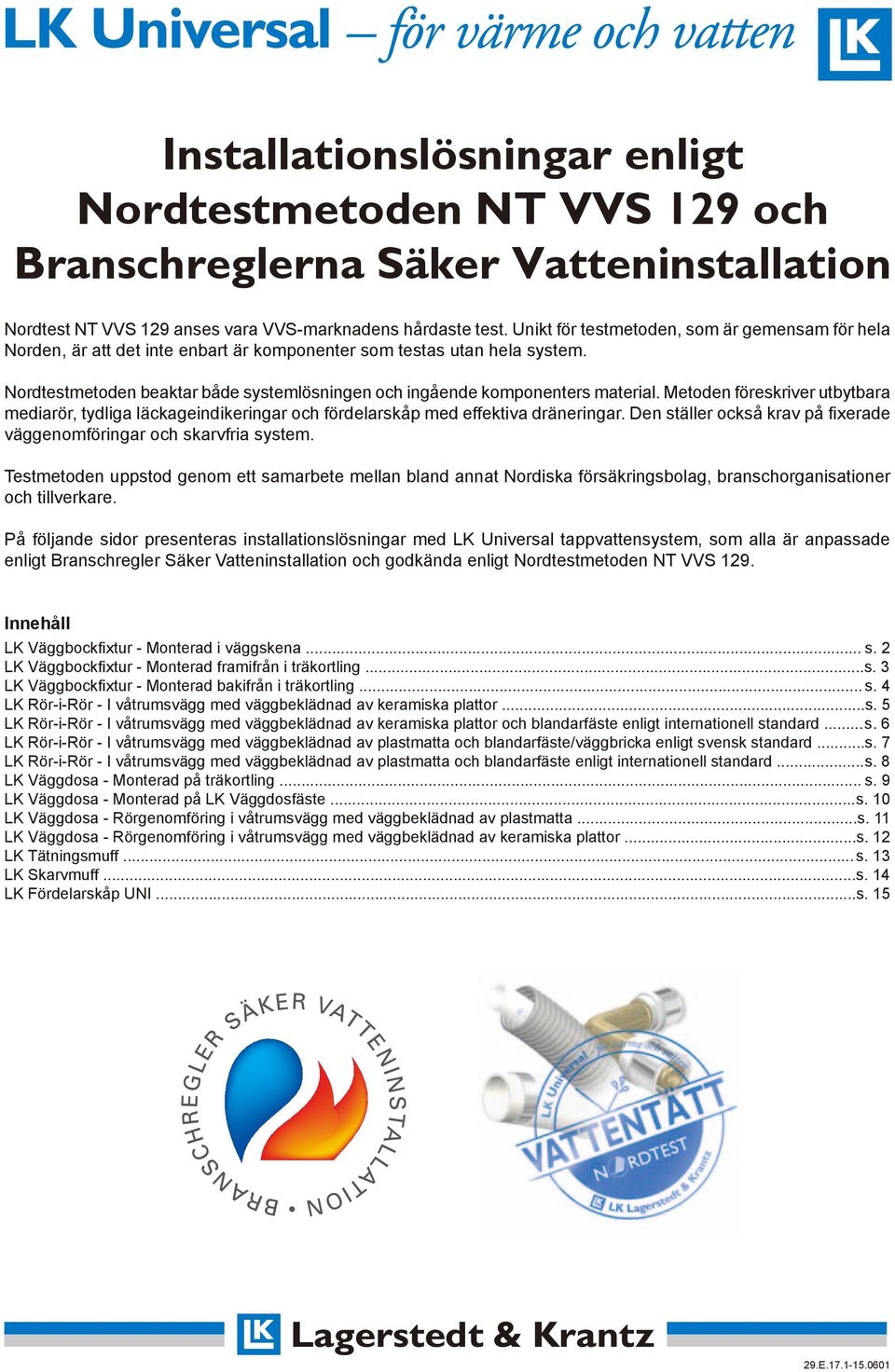 Nordtestmetoden beaktar både systemlösningen och ingående komponenters material. Metoden föreskriver utbytbara mediarör, tydliga läckageindikeringar och fördelarskåp med effektiva dräneringar.