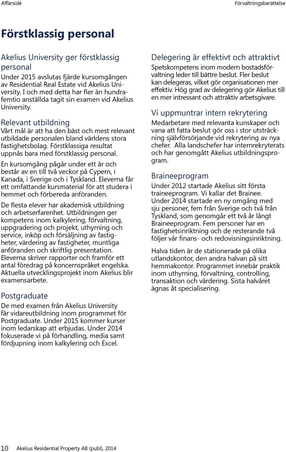 Relevant utbildning Vårt mål är att ha den bäst och mest relevant utbildade personalen bland världens stora fastighetsbolag. Förstklassiga resultat uppnås bara med förstklassig personal.