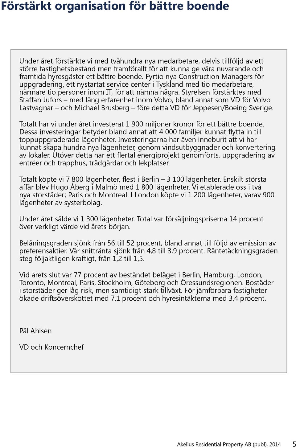Fyrtio nya Construction Managers för uppgradering, ett nystartat service center i Tyskland med tio medarbetare, närmare tio personer inom IT, för att nämna några.