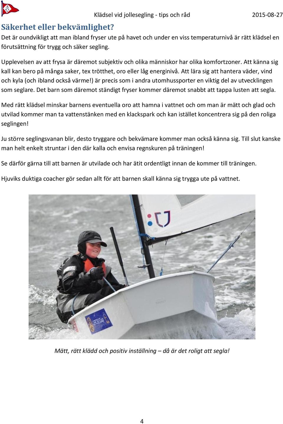 Att lära sig att hantera väder, vind och kyla (och ibland också värme!) är precis som i andra utomhussporter en viktig del av utvecklingen som seglare.