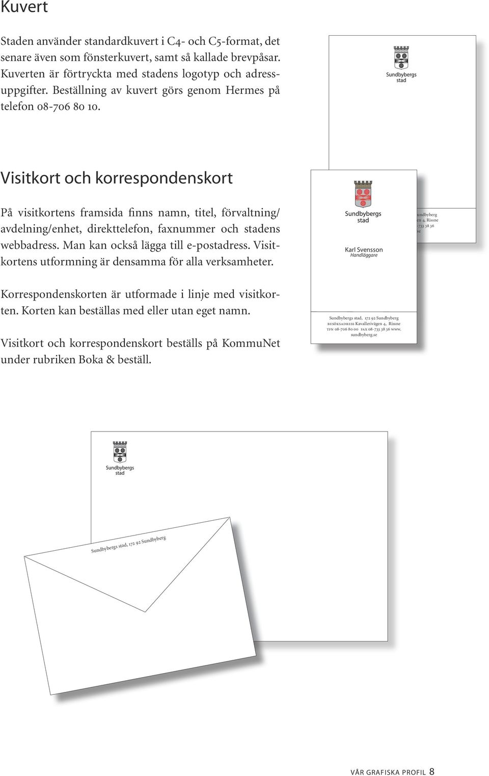 Visitkort och korrespondenskort På visitkortens framsida finns namn, titel, förvaltning/ avdelning/enhet, direkttelefon, faxnummer och stadens webbadress. Man kan också lägga till e-postadress.