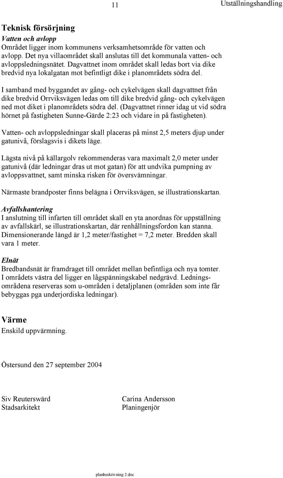 I samband med byggandet av gång- och cykelvägen skall dagvattnet från dike bredvid Orrviksvägen ledas om till dike bredvid gång- och cykelvägen ned mot diket i planområdets södra del.
