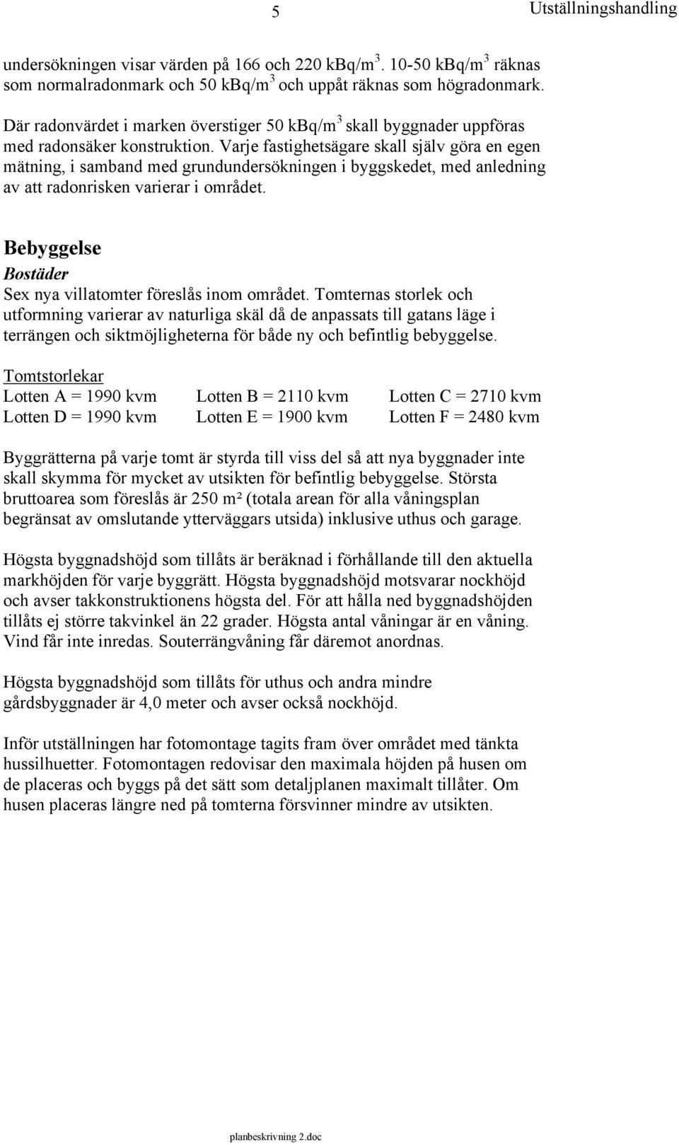 Varje fastighetsägare skall själv göra en egen mätning, i samband med grundundersökningen i byggskedet, med anledning av att radonrisken varierar i området.
