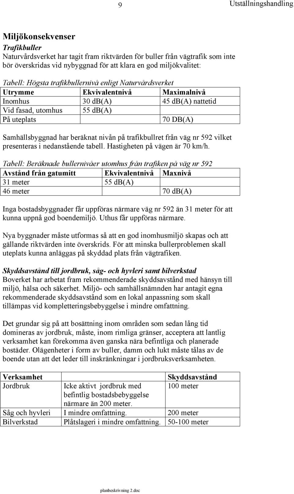 trafikbullret från väg nr 592 vilket presenteras i nedanstående tabell. Hastigheten på vägen är 70 km/h.
