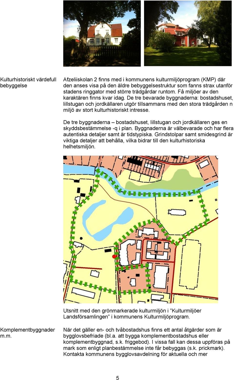 De tre bevarade byggnaderna: bostadshuset, lillstugan och jordkällaren utgör tillsammans med den stora trädgården n miljö av stort kulturhistoriskt intresse.