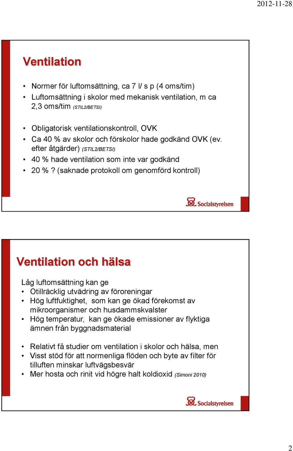 (saknade protokoll om genomförd kontroll) Ventilation och hälsa Låg luftomsättning kan ge Otillräcklig utvädring av föroreningar Hög luftfuktighet, som kan ge ökad förekomst av mikroorganismer och