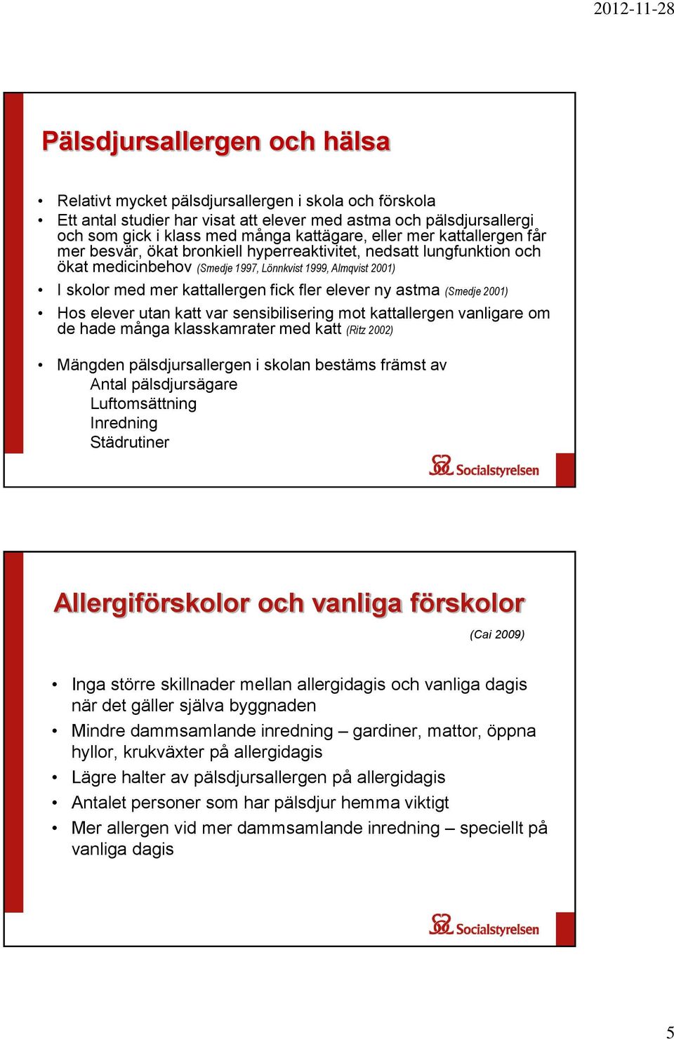 elever ny astma (Smedje 2001) Hos elever utan katt var sensibilisering mot kattallergen vanligare om de hade många klasskamrater med katt (Ritz 2002) Mängden pälsdjursallergen i skolan bestäms främst