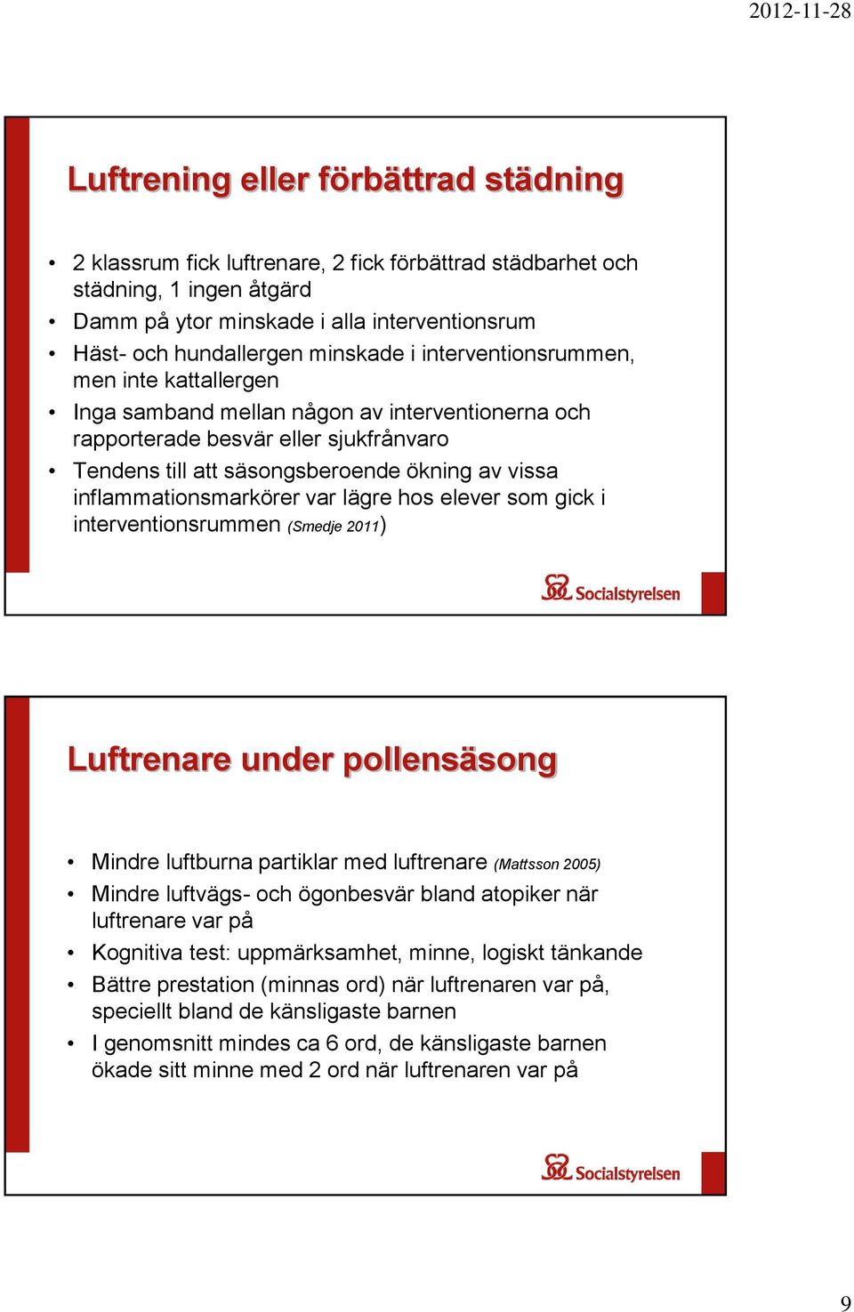 inflammationsmarkörer var lägre hos elever som gick i interventionsrummen (Smedje 2011) Luftrenare under pollensäsong Mindre luftburna partiklar med luftrenare (Mattsson 2005) Mindre luftvägs- och