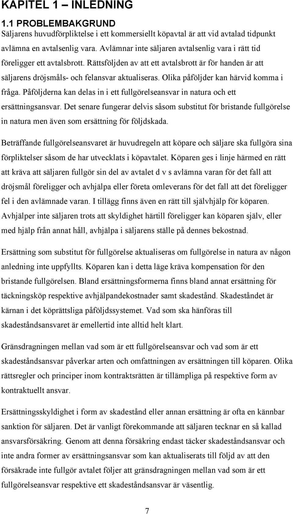 Olika påföljder kan härvid komma i fråga. Påföljderna kan delas in i ett fullgörelseansvar in natura och ett ersättningsansvar.