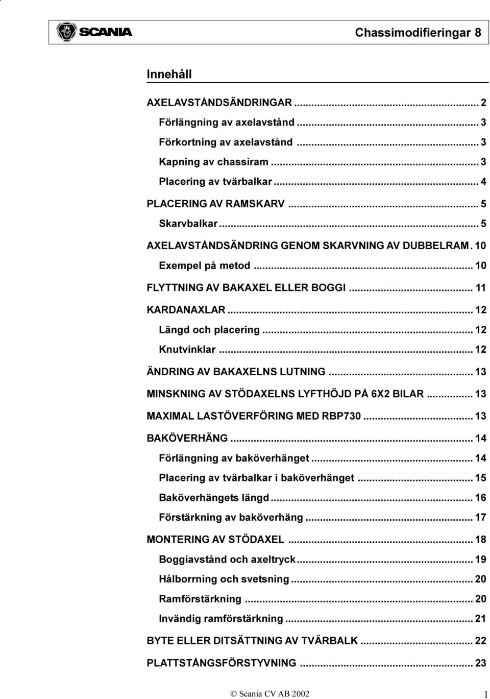 .. 12 ÄNDRING AV BAKAXELNS LUTNING... 13 MINSKNING AV STÖDAXELNS LYFTHÖJD PÅ 6X2 BILAR... 13 MAXIMAL LASTÖVERFÖRING MED RBP730... 13 BAKÖVERHÄNG... 14 Förlängning av baköverhänget.