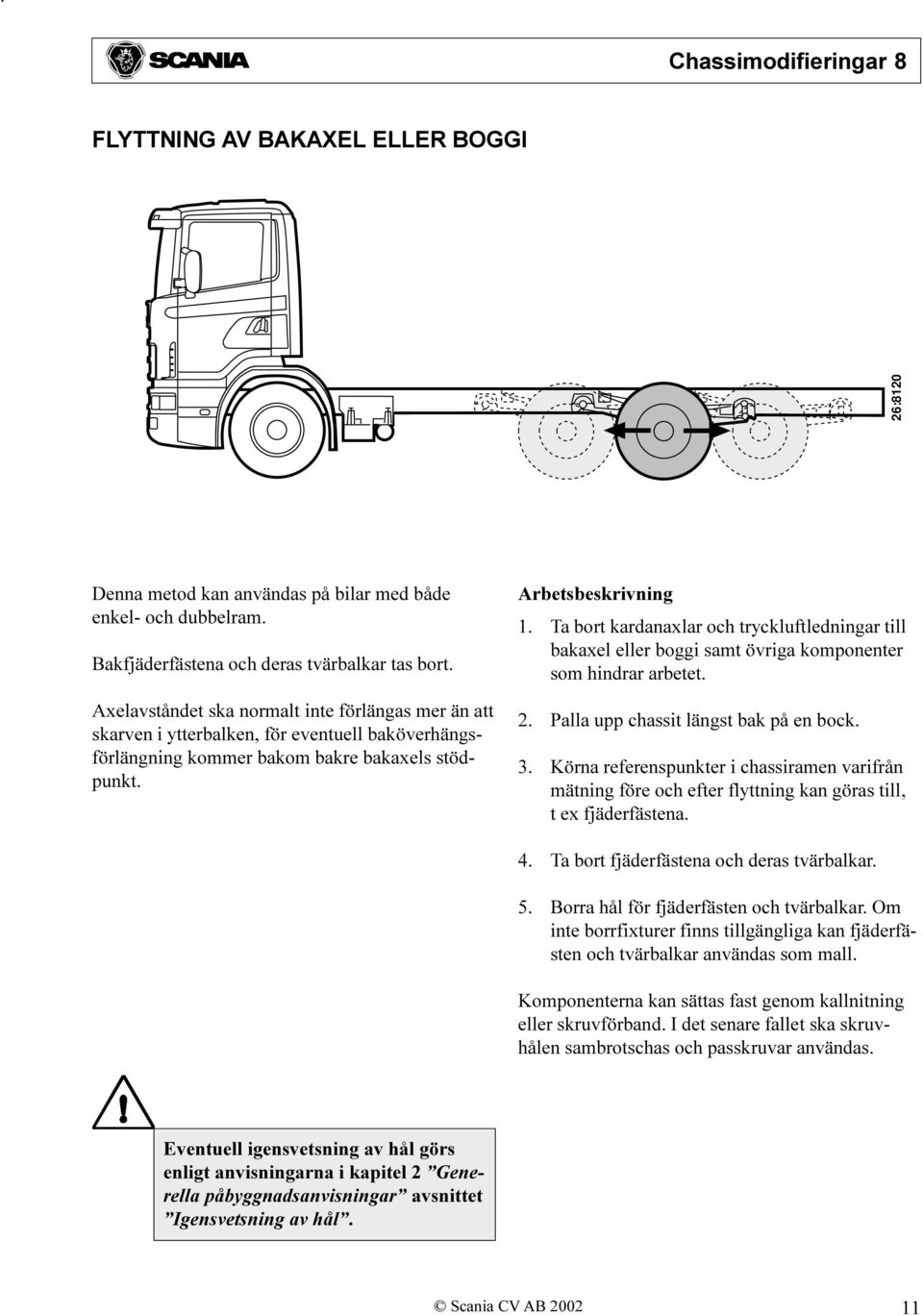 Ta bort kardanaxlar och tryckluftledningar till bakaxel eller boggi samt övriga komponenter som hindrar arbetet. 2. Palla upp chassit längst bak på en bock. 3.