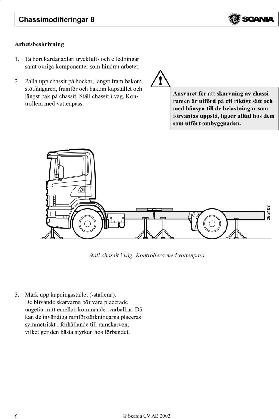 Ansvaret för att skarvning av chassiramen är utförd på ett riktigt sätt och med hänsyn till de belastningar som förväntas uppstå, ligger alltid hos dem som utfört ombyggnaden.