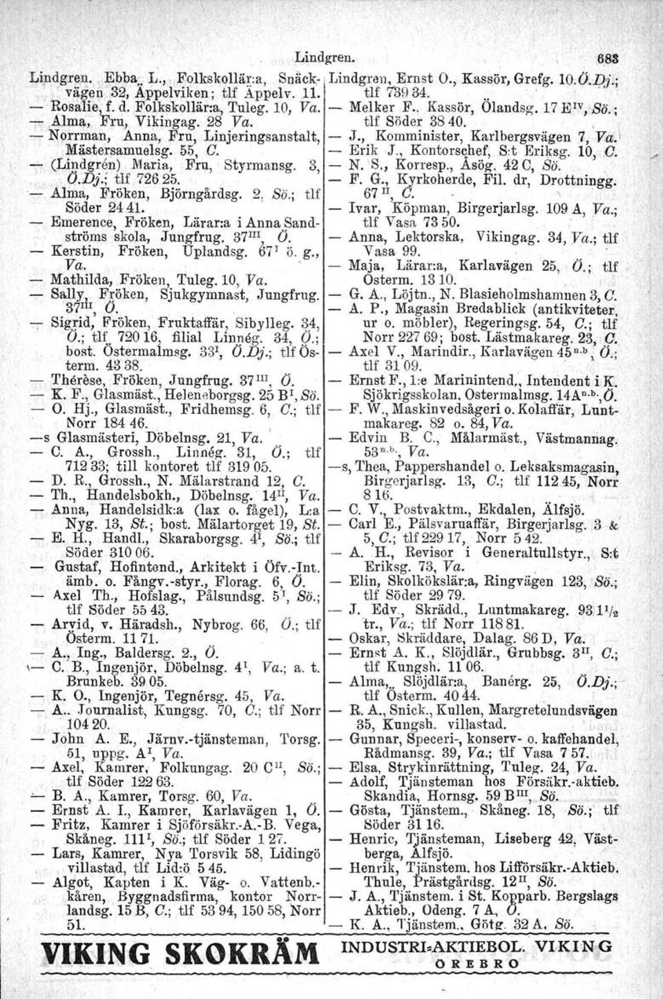 Erik J., Koutorsqhef, Sot Eriksg. 10 D. (Lindgren) Maria, Fru, Styrmansg. 3 N. 'S., Korresp., Asög. 42 C, Sö. '.' D.Dj.; ~lf726 2?: o ' F. G., Kyrkoherde, Fil. dr, Drottningg'.