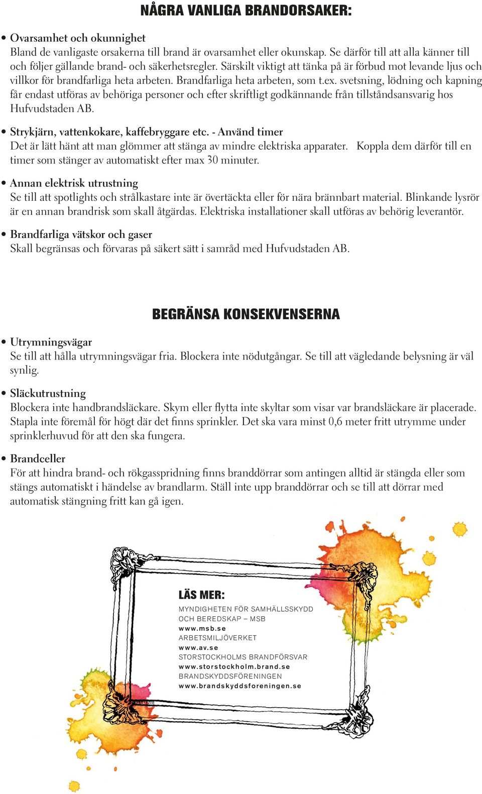 Brandfarliga heta arbeten, som t.ex. svetsning, lödning och kapning får endast utföras av behöriga personer och efter skriftligt godkännande från tillståndsansvarig hos Hufvudstaden AB.