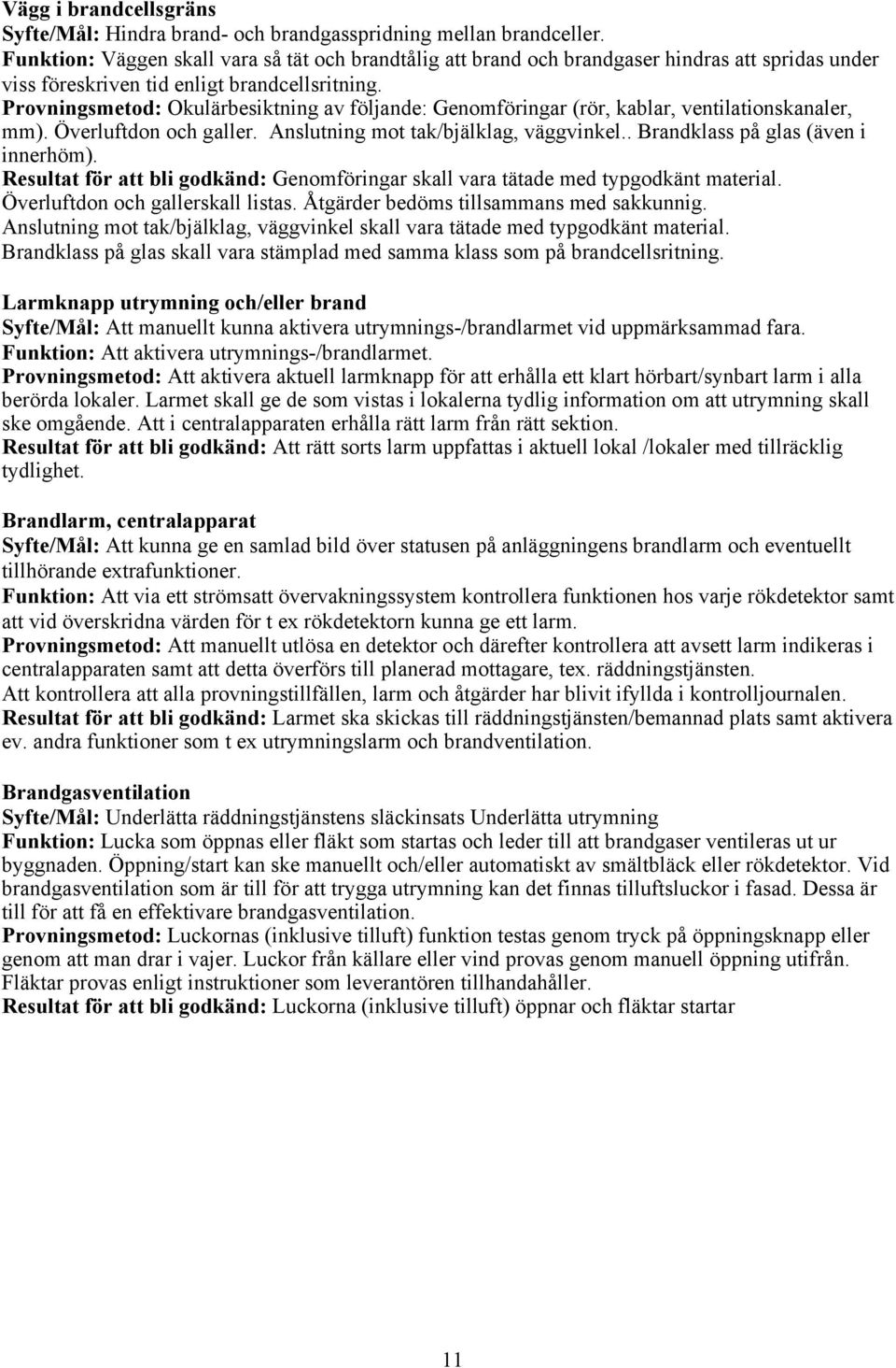 Provningsmetod: Okulärbesiktning av följande: Genomföringar (rör, kablar, ventilationskanaler, mm). Överluftdon och galler. Anslutning mot tak/bjälklag, väggvinkel.