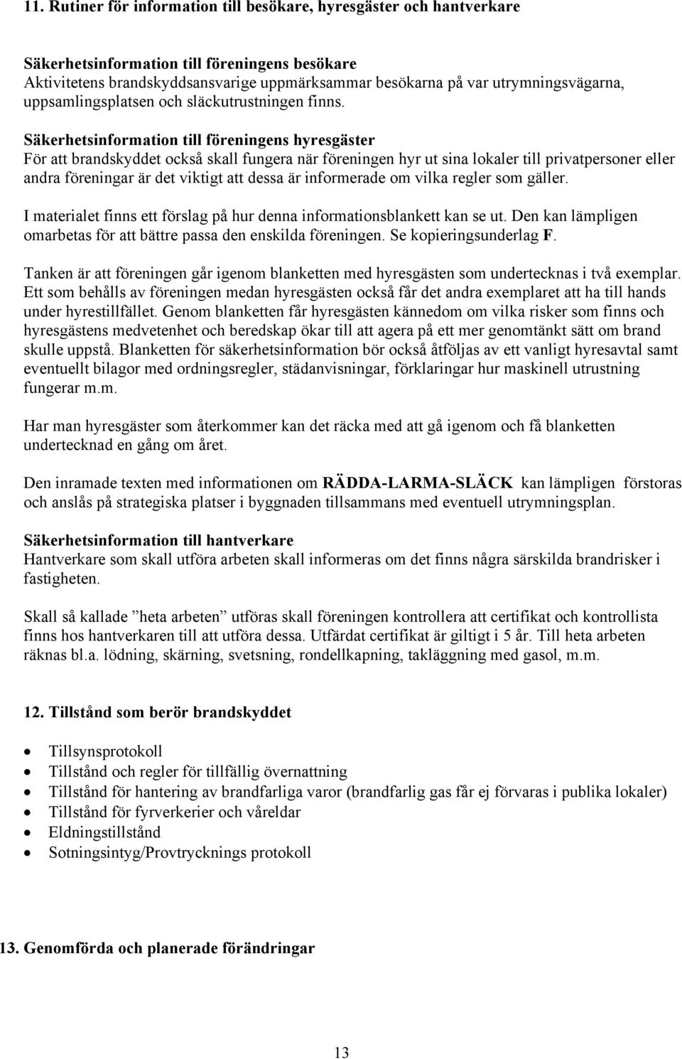 Säkerhetsinformation till föreningens hyresgäster För att brandskyddet också skall fungera när föreningen hyr ut sina lokaler till privatpersoner eller andra föreningar är det viktigt att dessa är