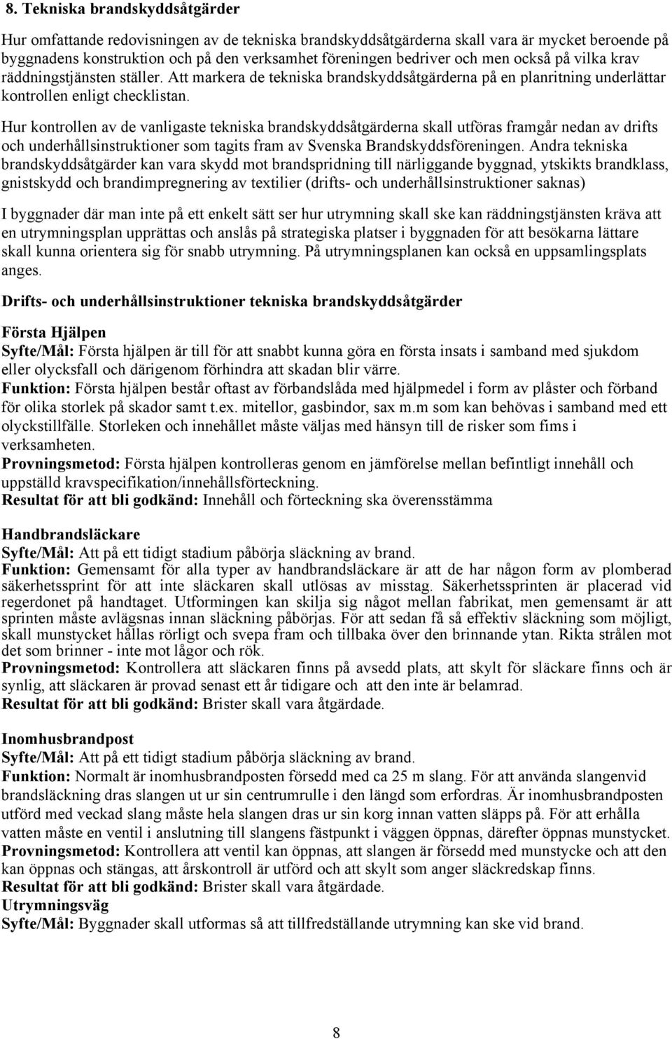 Hur kontrollen av de vanligaste tekniska brandskyddsåtgärderna skall utföras framgår nedan av drifts och underhållsinstruktioner som tagits fram av Svenska Brandskyddsföreningen.