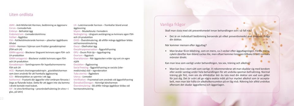 snabbt kvinnans egen FSHoch LH-produktion Gonadotropin - Samlingsnamn för hypofyshormonerna FSH och LH HCG - Humant choriongonadotropin, graviditetshormon som även används för att framkalla