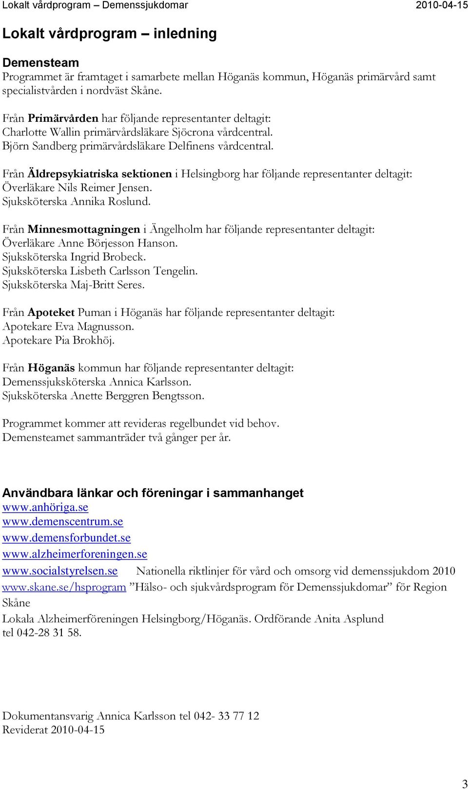 Från Äldrepsykiatriska sektionen i Helsingborg har följande representanter deltagit: Överläkare Nils Reimer Jensen. Sjuksköterska Annika Roslund.