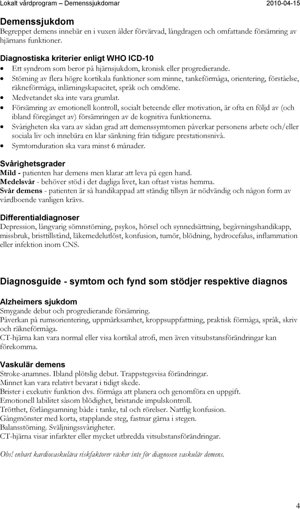 Störning av flera högre kortikala funktioner som minne, tankeförmåga, orientering, förståelse, räkneförmåga, inlärningskapacitet, språk och omdöme. Medvetandet ska inte vara grumlat.